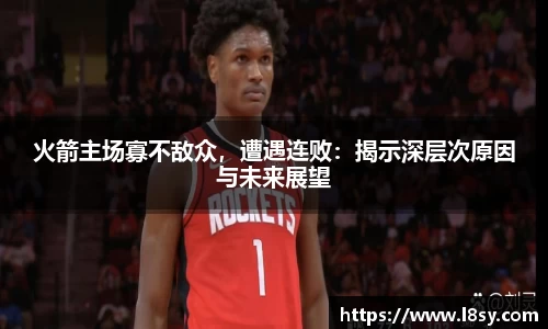 火箭主场寡不敌众，遭遇连败：揭示深层次原因与未来展望